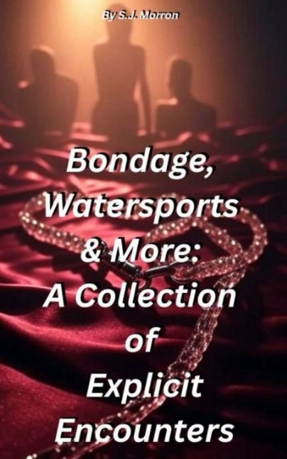 Bondage, Watersports & More: A Collection of Explicit Encounters